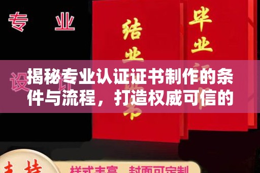 阳谷揭秘专业认证证书制作的条件与流程，打造权威可信的认证体系